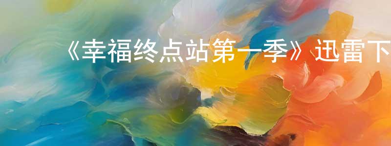 ﻿曾荣新发布﻿《幸福终点站第一季》迅雷下载/在线观看-都市情感-美剧天堂